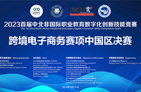 2023首屆中北非國際職業(yè)教育數(shù)字化創(chuàng)新技能競賽跨境電子商務(wù)賽項中國賽區(qū)選拔賽通知