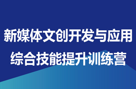 新媒體文創(chuàng)開發(fā)與應(yīng)用綜合技能提升訓(xùn)練營通知