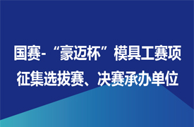 征集國賽-“豪邁杯”模具工賽項選拔賽、決賽承辦單位