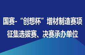 征集國賽-“創(chuàng)想杯”增材制造設備操作員賽項選拔賽、決賽承辦單位