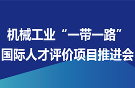 關(guān)于召開機械工業(yè)“一帶一路”國際人才評價項目推進(jìn)會的通知