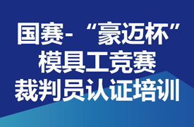 國賽-“豪邁杯”模具工競賽裁判員認(rèn)證培訓(xùn)